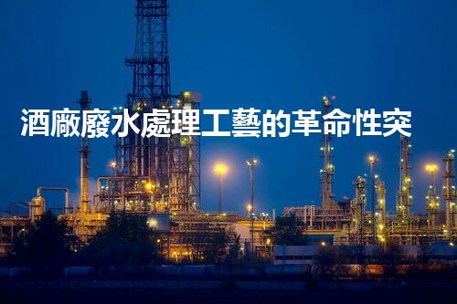 酒廠廢水處理工藝的革命性突破，你明白嗎？